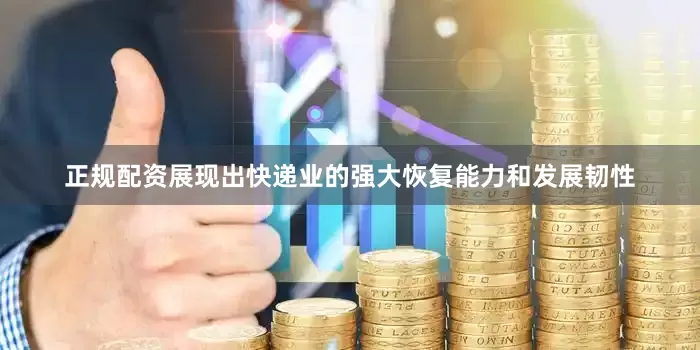 正规配资展现出快递业的强大恢复能力和发展韧性