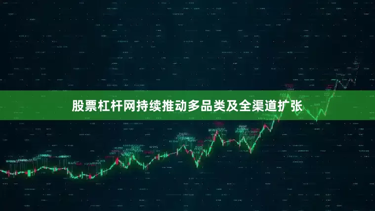 股票杠杆网持续推动多品类及全渠道扩张