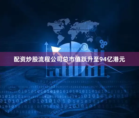 配资炒股流程公司总市值跃升至94亿港元