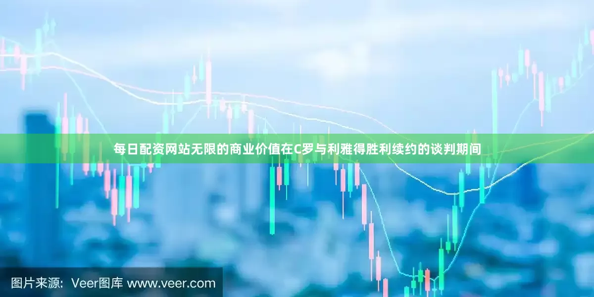每日配资网站无限的商业价值在C罗与利雅得胜利续约的谈判期间