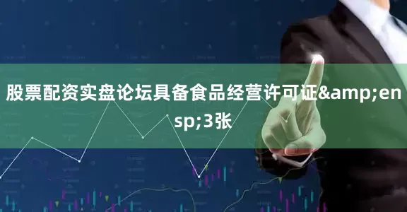 股票配资实盘论坛具备食品经营许可证&ensp;3张