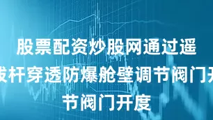 股票配资炒股网通过遥感拨杆穿透防爆舱壁调节阀门开度