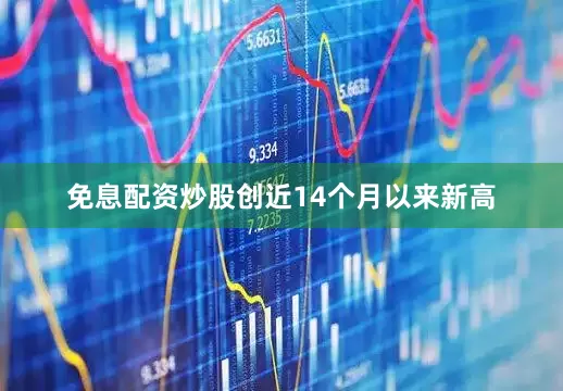免息配资炒股创近14个月以来新高