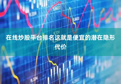 在线炒股平台排名　　这就是便宜的潜在隐形代价