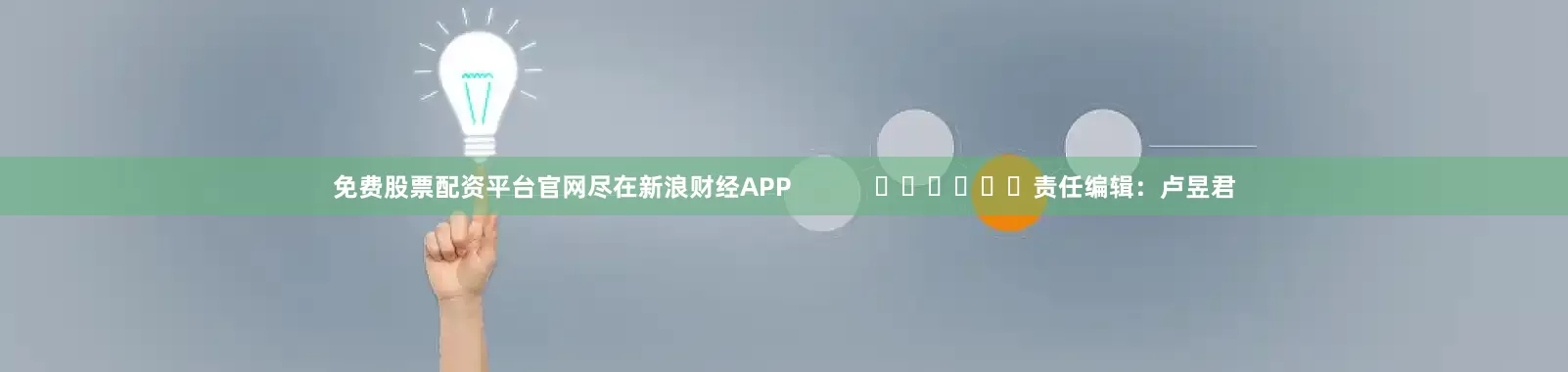 免费股票配资平台官网尽在新浪财经APP            						责任编辑：卢昱君
