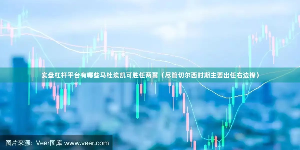实盘杠杆平台有哪些马杜埃凯可胜任两翼（尽管切尔西时期主要出任右边锋）
