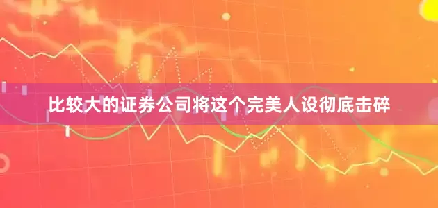 比较大的证券公司将这个完美人设彻底击碎