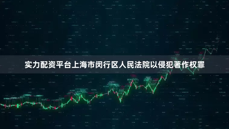 实力配资平台上海市闵行区人民法院以侵犯著作权罪