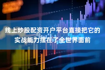 线上炒股配资开户平台直接把它的实战能力摆在了全世界面前