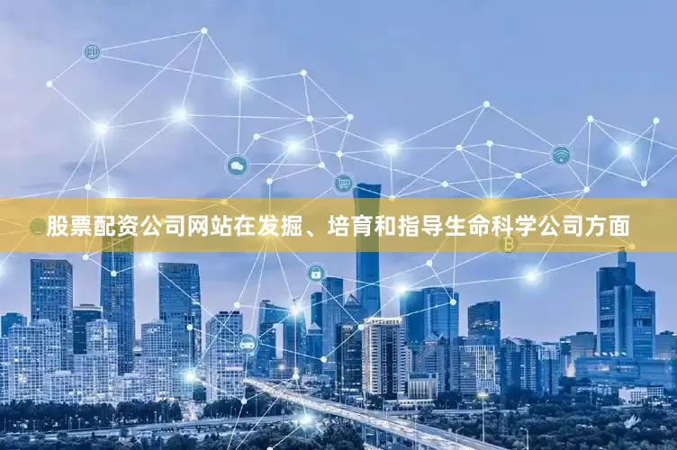 股票配资公司网站在发掘、培育和指导生命科学公司方面