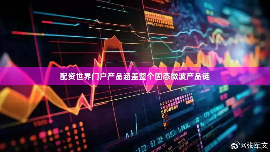 配资世界门户产品涵盖整个固态微波产品链