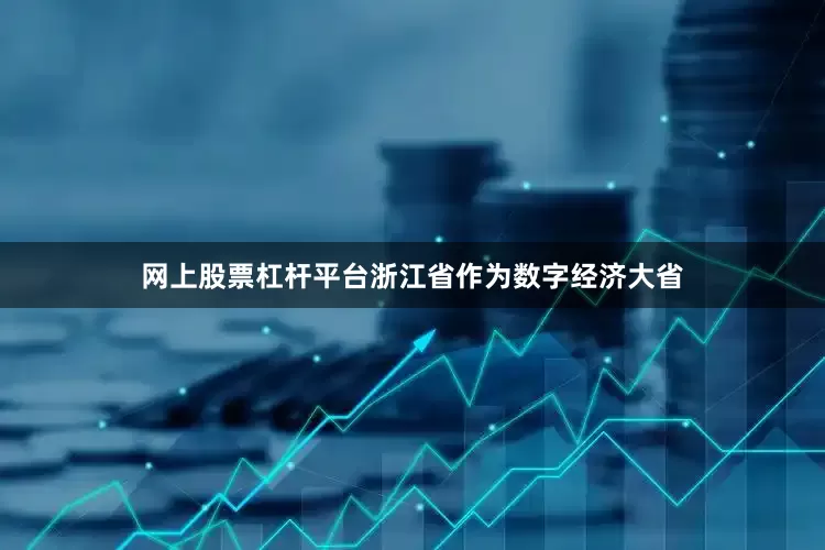 网上股票杠杆平台浙江省作为数字经济大省