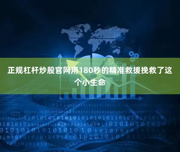 正规杠杆炒股官网用180秒的精准救援挽救了这个小生命