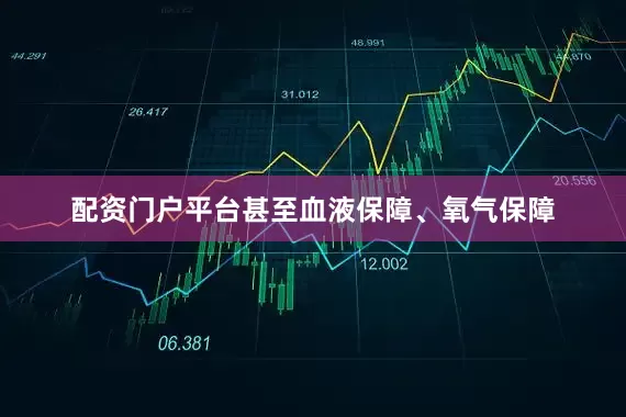 配资门户平台甚至血液保障、氧气保障