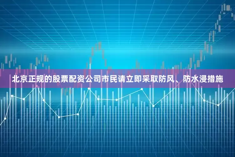 北京正规的股票配资公司市民请立即采取防风、防水浸措施