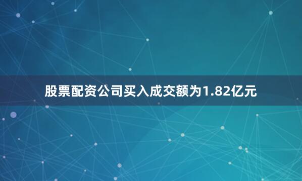 股票配资公司买入成交额为1.82亿元