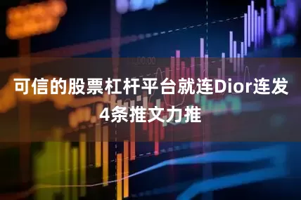 可信的股票杠杆平台就连Dior连发4条推文力推
