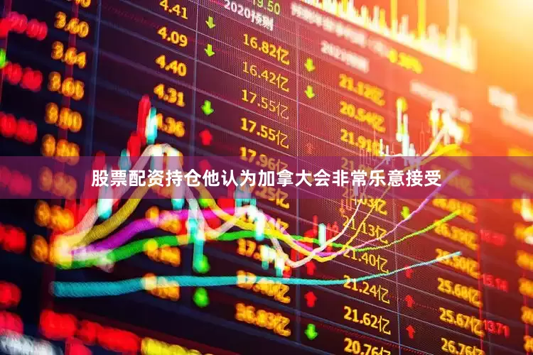 股票配资持仓他认为加拿大会非常乐意接受