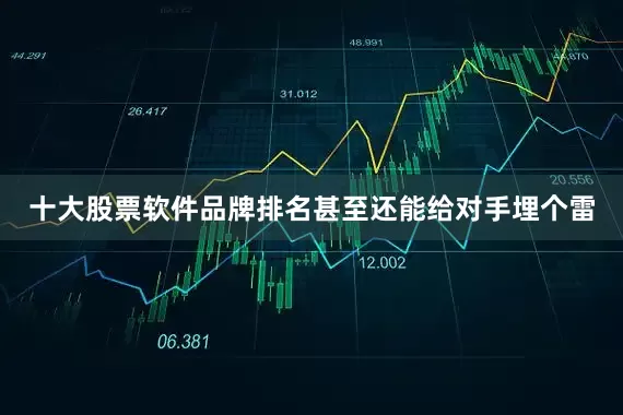 十大股票软件品牌排名甚至还能给对手埋个雷