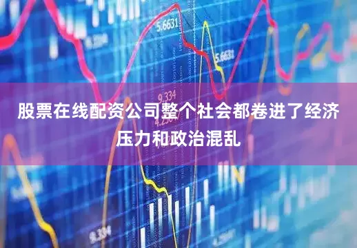 股票在线配资公司整个社会都卷进了经济压力和政治混乱