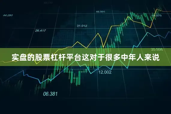 实盘的股票杠杆平台这对于很多中年人来说