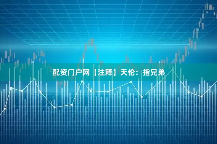 配资门户网【注释】天伦：指兄弟