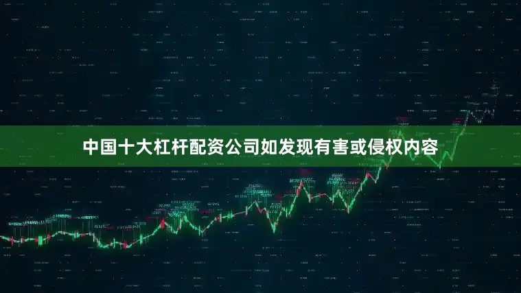 中国十大杠杆配资公司如发现有害或侵权内容