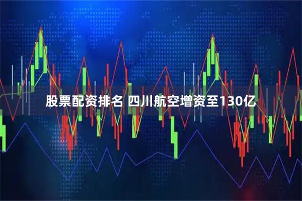 股票配资排名 四川航空增资至130亿