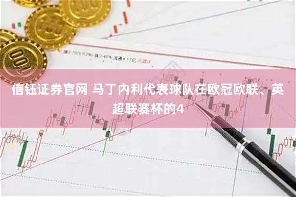 信钰证券官网 马丁内利代表球队在欧冠欧联、英超联赛杯的4