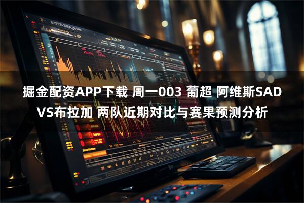 掘金配资APP下载 周一003 葡超 阿维斯SADVS布拉加 两队近期对比与赛果预测分析