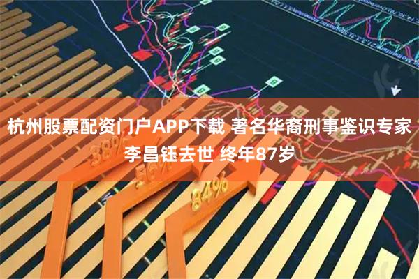 杭州股票配资门户APP下载 著名华裔刑事鉴识专家李昌钰去世 终年87岁